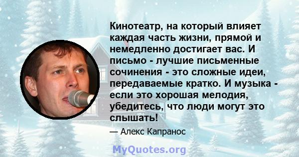 Кинотеатр, на который влияет каждая часть жизни, прямой и немедленно достигает вас. И письмо - лучшие письменные сочинения - это сложные идеи, передаваемые кратко. И музыка - если это хорошая мелодия, убедитесь, что