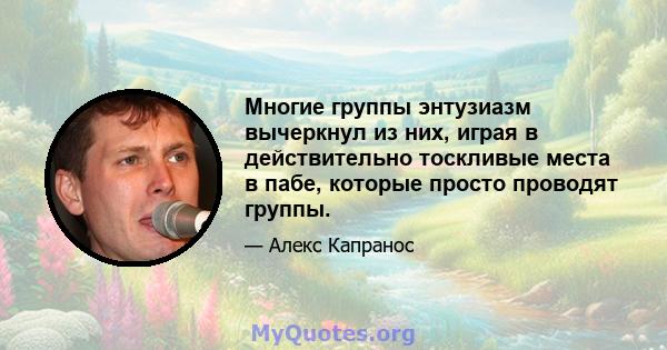 Многие группы энтузиазм вычеркнул из них, играя в действительно тоскливые места в пабе, которые просто проводят группы.