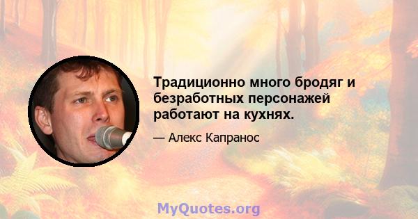 Традиционно много бродяг и безработных персонажей работают на кухнях.