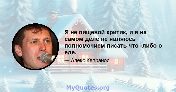 Я не пищевой критик, и я на самом деле не являюсь полномочием писать что -либо о еде.