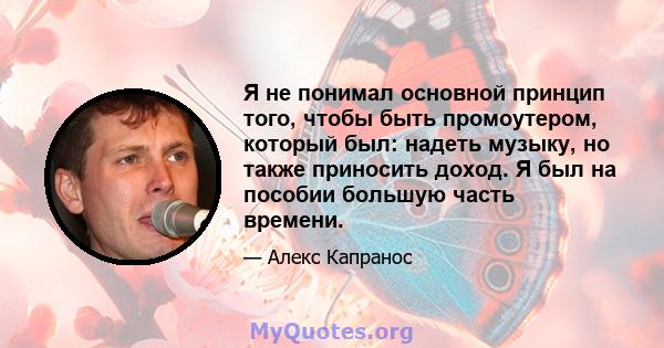 Я не понимал основной принцип того, чтобы быть промоутером, который был: надеть музыку, но также приносить доход. Я был на пособии большую часть времени.