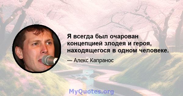 Я всегда был очарован концепцией злодея и героя, находящегося в одном человеке.