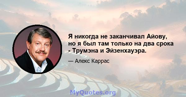 Я никогда не заканчивал Айову, но я был там только на два срока - Трумэна и Эйзенхауэра.