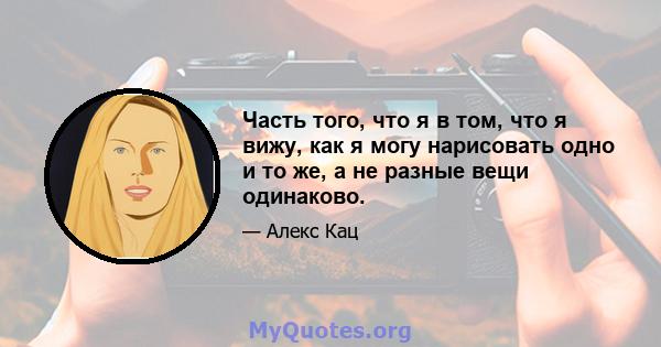 Часть того, что я в том, что я вижу, как я могу нарисовать одно и то же, а не разные вещи одинаково.