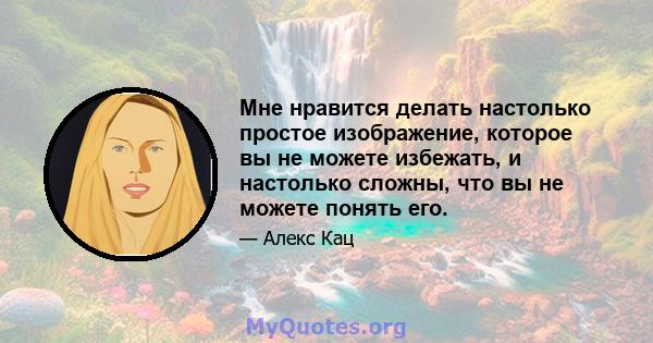 Мне нравится делать настолько простое изображение, которое вы не можете избежать, и настолько сложны, что вы не можете понять его.