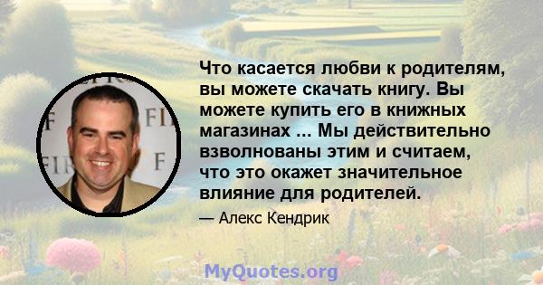 Что касается любви к родителям, вы можете скачать книгу. Вы можете купить его в книжных магазинах ... Мы действительно взволнованы этим и считаем, что это окажет значительное влияние для родителей.