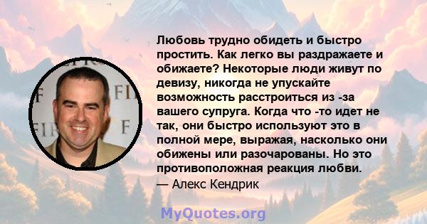 Любовь трудно обидеть и быстро простить. Как легко вы раздражаете и обижаете? Некоторые люди живут по девизу, никогда не упускайте возможность расстроиться из -за вашего супруга. Когда что -то идет не так, они быстро