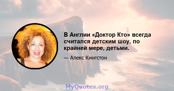 В Англии «Доктор Кто» всегда считался детским шоу, по крайней мере, детьми.