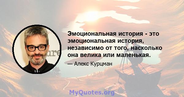 Эмоциональная история - это эмоциональная история, независимо от того, насколько она велика или маленькая.