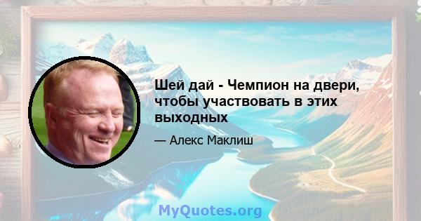 Шей дай - Чемпион на двери, чтобы участвовать в этих выходных