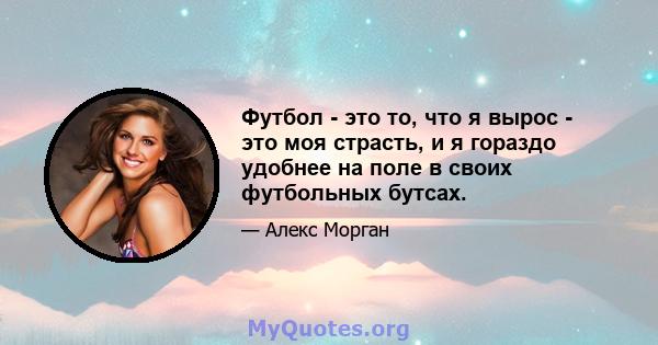 Футбол - это то, что я вырос - это моя страсть, и я гораздо удобнее на поле в своих футбольных бутсах.