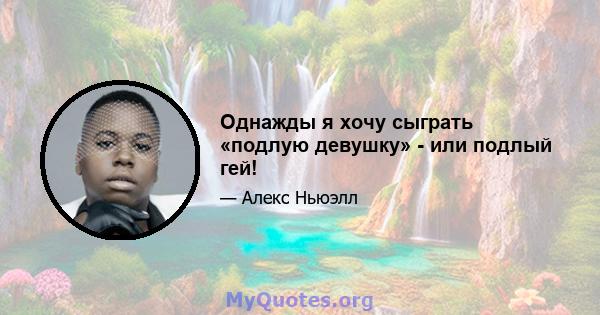 Однажды я хочу сыграть «подлую девушку» - или подлый гей!