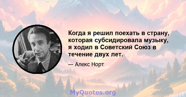 Когда я решил поехать в страну, которая субсидировала музыку, я ходил в Советский Союз в течение двух лет.