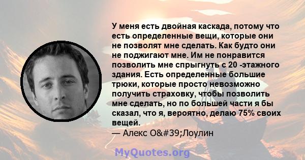 У меня есть двойная каскада, потому что есть определенные вещи, которые они не позволят мне сделать. Как будто они не поджигают мне. Им не понравится позволить мне спрыгнуть с 20 -этажного здания. Есть определенные