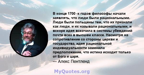 В конце 1700 -х годов философы начали заявлять, что люди были рациональными. Люди были польщены тем, что их признали как люди, и их называли рациональными, и вскоре идея вскочила в системы убеждений почти всех в высшем