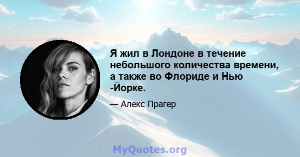 Я жил в Лондоне в течение небольшого количества времени, а также во Флориде и Нью -Йорке.