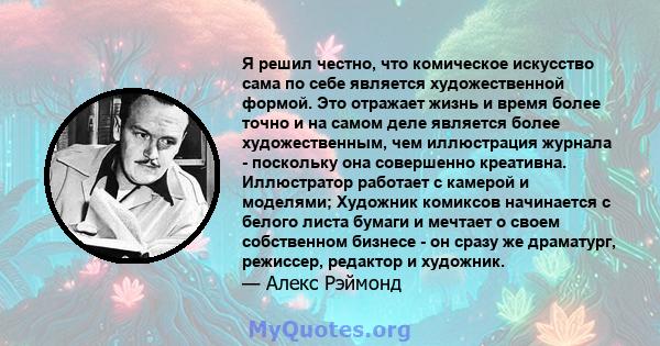 Я решил честно, что комическое искусство сама по себе является художественной формой. Это отражает жизнь и время более точно и на самом деле является более художественным, чем иллюстрация журнала - поскольку она