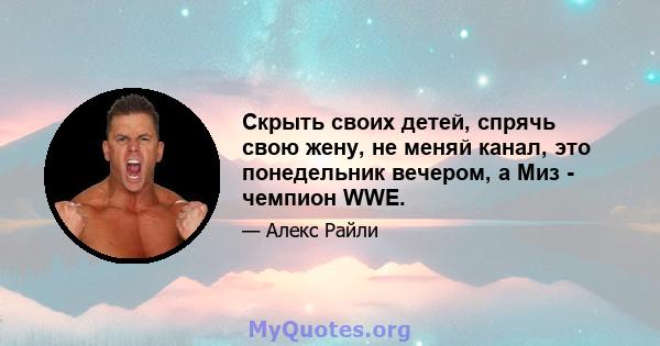 Скрыть своих детей, спрячь свою жену, не меняй канал, это понедельник вечером, а Миз - чемпион WWE.