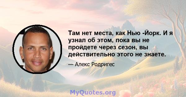 Там нет места, как Нью -Йорк. И я узнал об этом, пока вы не пройдете через сезон, вы действительно этого не знаете.