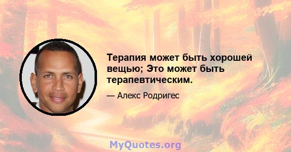 Терапия может быть хорошей вещью; Это может быть терапевтическим.