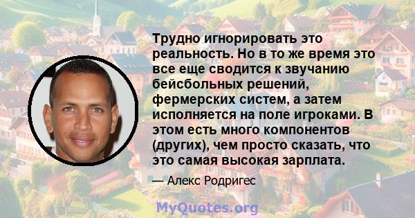 Трудно игнорировать это реальность. Но в то же время это все еще сводится к звучанию бейсбольных решений, фермерских систем, а затем исполняется на поле игроками. В этом есть много компонентов (других), чем просто