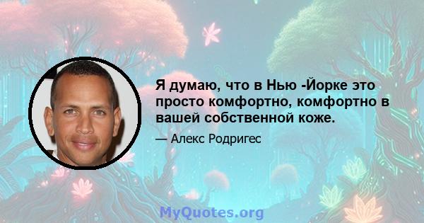 Я думаю, что в Нью -Йорке это просто комфортно, комфортно в вашей собственной коже.