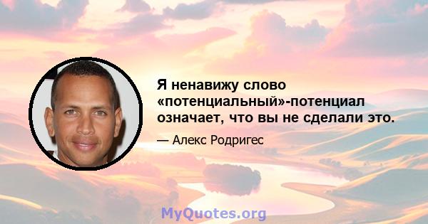 Я ненавижу слово «потенциальный»-потенциал означает, что вы не сделали это.