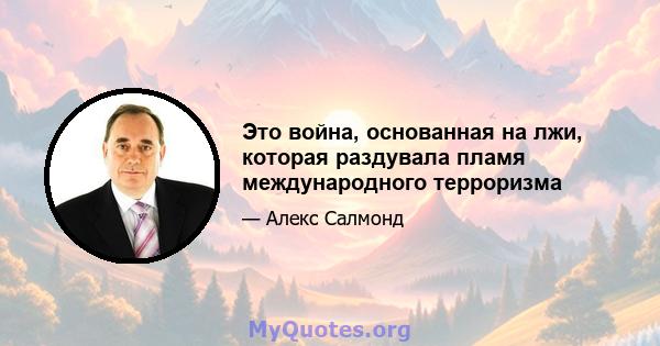 Это война, основанная на лжи, которая раздувала пламя международного терроризма