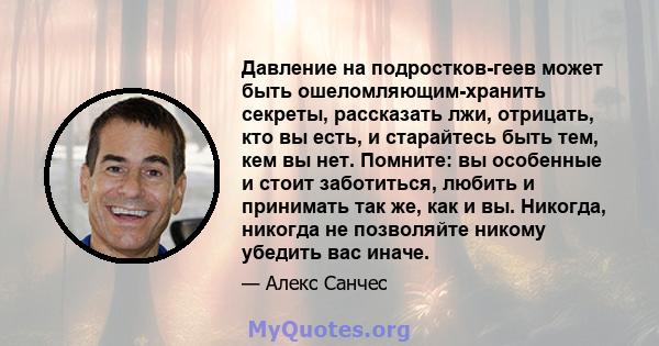 Давление на подростков-геев может быть ошеломляющим-хранить секреты, рассказать лжи, отрицать, кто вы есть, и старайтесь быть тем, кем вы нет. Помните: вы особенные и стоит заботиться, любить и принимать так же, как и