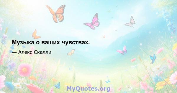 Музыка о ваших чувствах.