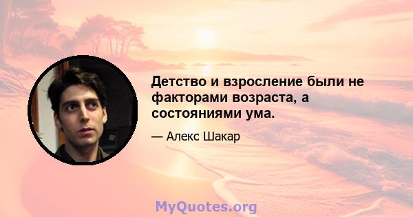 Детство и взросление были не факторами возраста, а состояниями ума.