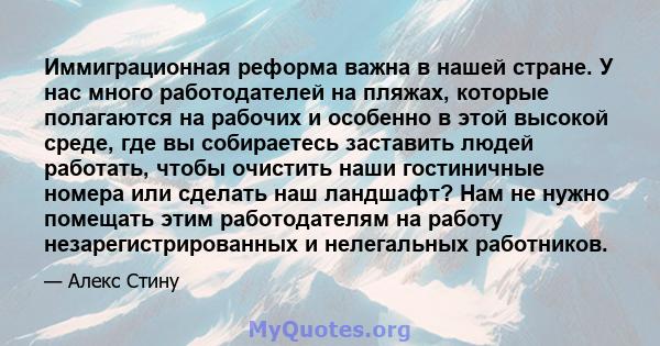 Иммиграционная реформа важна в нашей стране. У нас много работодателей на пляжах, которые полагаются на рабочих и особенно в этой высокой среде, где вы собираетесь заставить людей работать, чтобы очистить наши