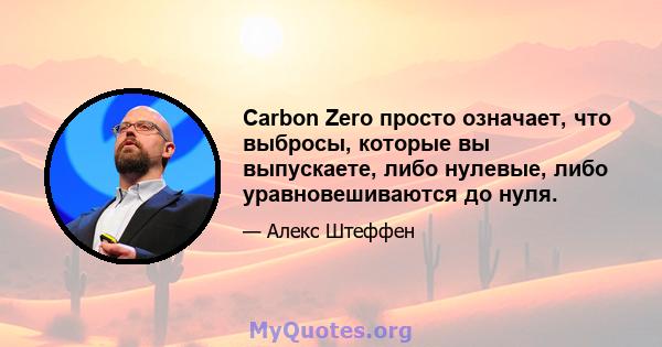 Carbon Zero просто означает, что выбросы, которые вы выпускаете, либо нулевые, либо уравновешиваются до нуля.