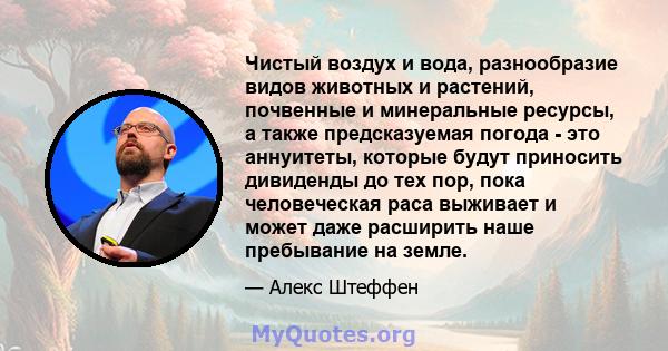 Чистый воздух и вода, разнообразие видов животных и растений, почвенные и минеральные ресурсы, а также предсказуемая погода - это аннуитеты, которые будут приносить дивиденды до тех пор, пока человеческая раса выживает