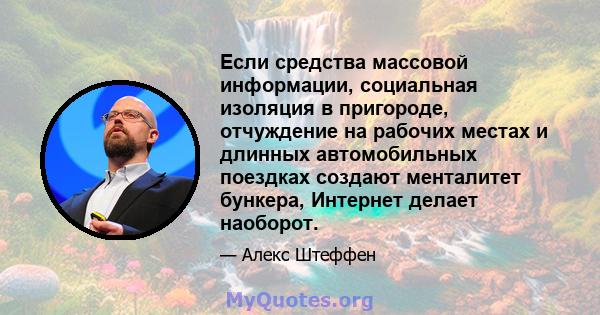 Если средства массовой информации, социальная изоляция в пригороде, отчуждение на рабочих местах и ​​длинных автомобильных поездках создают менталитет бункера, Интернет делает наоборот.