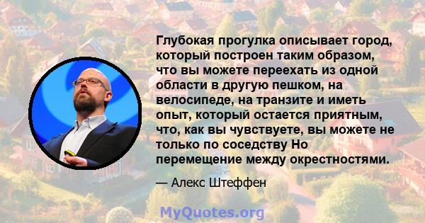 Глубокая прогулка описывает город, который построен таким образом, что вы можете переехать из одной области в другую пешком, на велосипеде, на транзите и иметь опыт, который остается приятным, что, как вы чувствуете, вы 