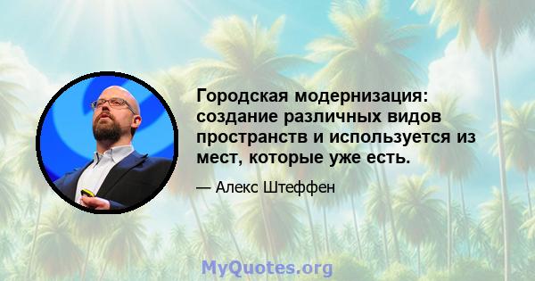 Городская модернизация: создание различных видов пространств и используется из мест, которые уже есть.