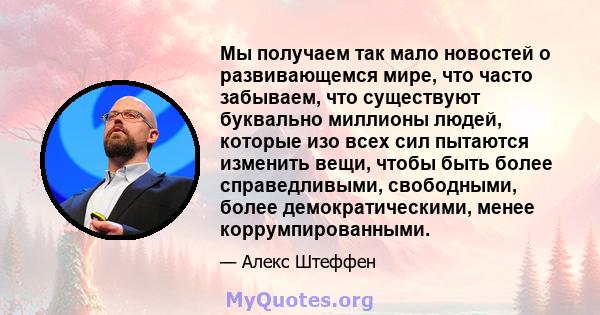 Мы получаем так мало новостей о развивающемся мире, что часто забываем, что существуют буквально миллионы людей, которые изо всех сил пытаются изменить вещи, чтобы быть более справедливыми, свободными, более