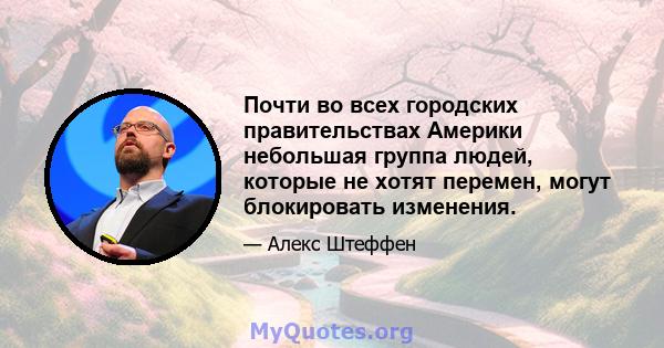 Почти во всех городских правительствах Америки небольшая группа людей, которые не хотят перемен, могут блокировать изменения.