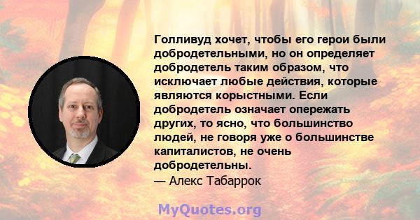 Голливуд хочет, чтобы его герои были добродетельными, но он определяет добродетель таким образом, что исключает любые действия, которые являются корыстными. Если добродетель означает опережать других, то ясно, что