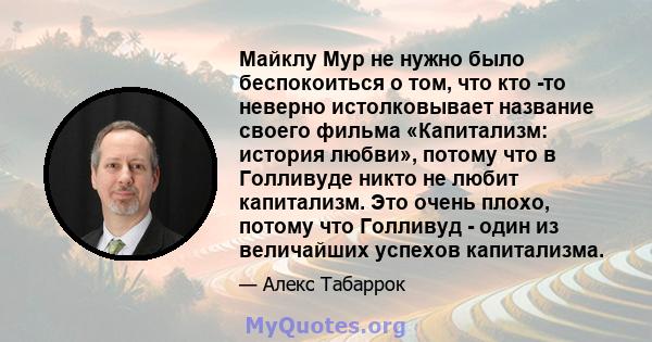 Майклу Мур не нужно было беспокоиться о том, что кто -то неверно истолковывает название своего фильма «Капитализм: история любви», потому что в Голливуде никто не любит капитализм. Это очень плохо, потому что Голливуд - 