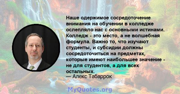 Наше одержимое сосредоточение внимания на обучении в колледже ослепляло нас с основными истинами. Колледж - это место, а не волшебная формула. Важно то, что изучают студенты, и субсидии должны сосредоточиться на