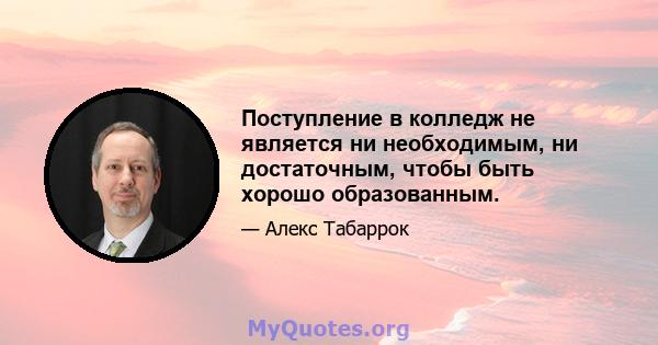 Поступление в колледж не является ни необходимым, ни достаточным, чтобы быть хорошо образованным.