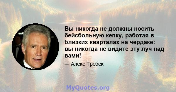 Вы никогда не должны носить бейсбольную кепку, работая в близких кварталах на чердаке: вы никогда не видите эту луч над вами!