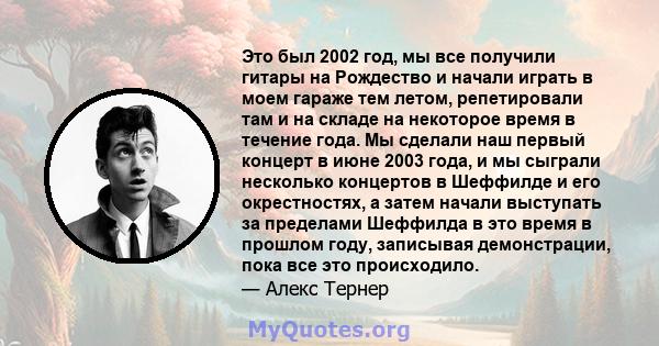 Это был 2002 год, мы все получили гитары на Рождество и начали играть в моем гараже тем летом, репетировали там и на складе на некоторое время в течение года. Мы сделали наш первый концерт в июне 2003 года, и мы сыграли 