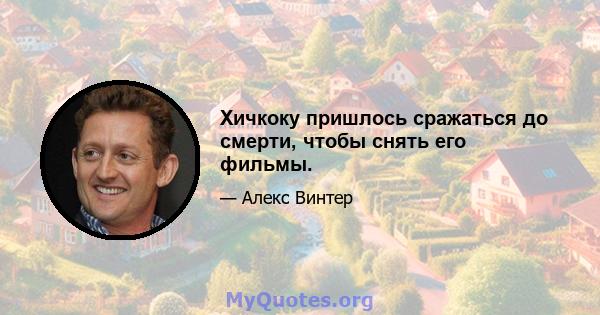 Хичкоку пришлось сражаться до смерти, чтобы снять его фильмы.