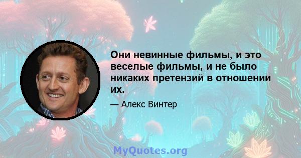 Они невинные фильмы, и это веселые фильмы, и не было никаких претензий в отношении их.