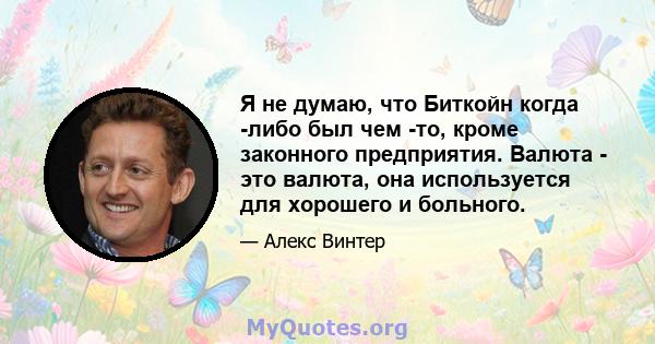 Я не думаю, что Биткойн когда -либо был чем -то, кроме законного предприятия. Валюта - это валюта, она используется для хорошего и больного.