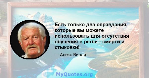 Есть только два оправдания, которые вы можете использовать для отсутствия обучения в регби - смерти и стыковки!