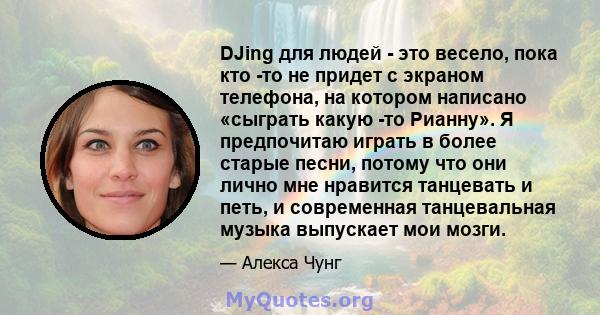 DJing для людей - это весело, пока кто -то не придет с экраном телефона, на котором написано «сыграть какую -то Рианну». Я предпочитаю играть в более старые песни, потому что они лично мне нравится танцевать и петь, и